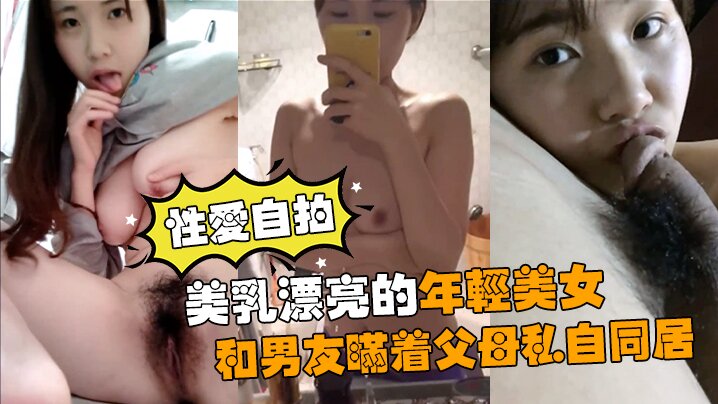 【性爱自拍流出】美乳漂亮的年轻美女和男友瞒着父母私自同居肏逼性爱自拍流出海报剧照