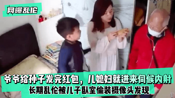 【网曝】爷爷给孙子发完红包，儿媳妇就进来伺候内射！长期被儿子卧室偷装摄像头发现！的啊【日本中文字幕】