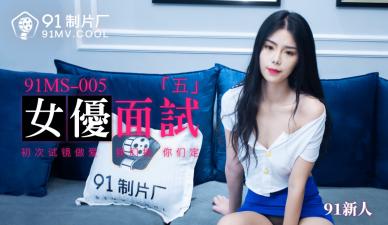 国产AV 91制片厂 91MS005 女优面试5 91新人【日美韩黄色电影】