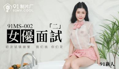 国产AV 91制片厂 91MS002 女优面试2 91新人【国产精品美女】