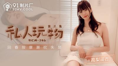 【91制片厂】91CM-246 私人玩物 第三集-高梨遥香【国产黃片】