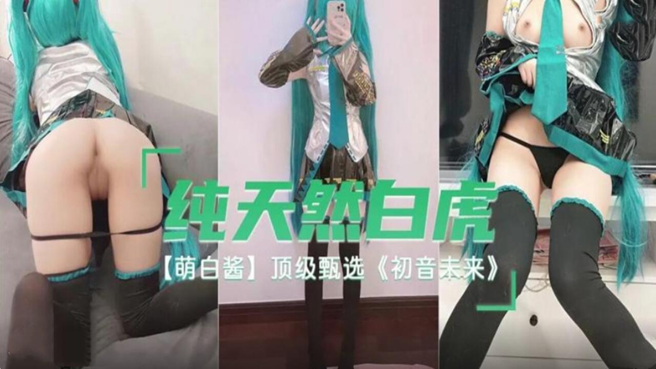 纯天然白虎 萌白酱 顶级甄选 初音未来。【中文字幕导航】