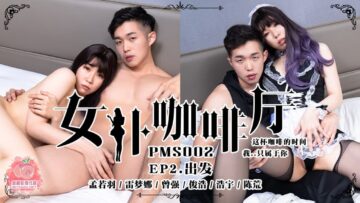 国产麻豆AV 蜜桃影像传媒 PMS002 女仆咖啡厅 EP2.出发 孟若羽 雷梦娜【高清国产亚洲欧洲av综合一区】