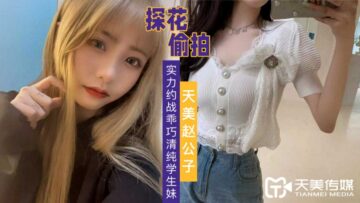 国产AV 天美传媒 天美赵公子探花 实力约战乖巧清纯学生妹【mm1313不能看了】